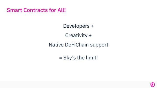 Developers +
Creativity +
Native DeFiChain support
= Sky’s the limit!
Smart Contracts for All!
