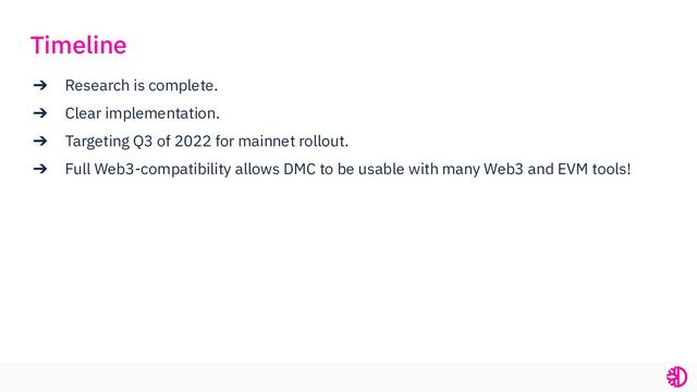 ➔ Research is complete.
➔ Clear implementation.
➔ Targeting Q3 of 2022 for mainnet rollout.
➔ Full Web3-compatibility allows DMC to be usable with many Web3 and EVM tools!
Timeline
