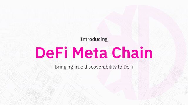 DeFi Meta Chain
Introducing
Bringing true discoverability to DeFi
