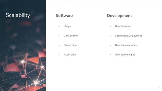 4
Scalability Development
● New features
● Continuous Deployment
● New team members
● New technologies
Software
● Usage
● Concurrency
● Stored data
● Availability
