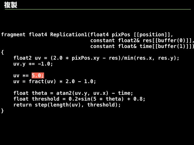 ෳ੡
fragment float4 Replication1(float4 pixPos [[position]],
constant float2& res[[buffer(0)]],
constant float& time[[buffer(1)]])
{
float2 uv = (2.0 * pixPos.xy - res)/min(res.x, res.y);
uv.y *= -1.0;
uv *= 5.0;
uv = fract(uv) * 2.0 - 1.0;
float theta = atan2(uv.y, uv.x) - time;
float threshold = 0.2*sin(5 * theta) + 0.8;
return step(length(uv), threshold);
}
