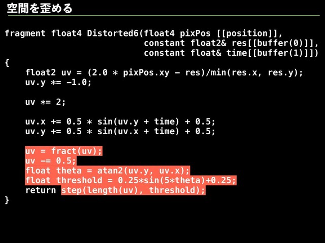 fragment float4 Distorted6(float4 pixPos [[position]],
constant float2& res[[buffer(0)]],
constant float& time[[buffer(1)]])
{
float2 uv = (2.0 * pixPos.xy - res)/min(res.x, res.y);
uv.y *= -1.0;
uv *= 2;
uv.x += 0.5 * sin(uv.y + time) + 0.5;
uv.y += 0.5 * sin(uv.x + time) + 0.5;
uv = fract(uv);
uv -= 0.5;
float theta = atan2(uv.y, uv.x);
float threshold = 0.25*sin(5*theta)+0.25;
return step(length(uv), threshold);
}
ۭؒΛ࿪ΊΔ
