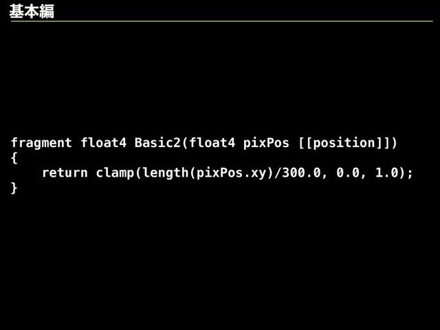 fragment float4 Basic2(float4 pixPos [[position]])
{
return clamp(length(pixPos.xy)/300.0, 0.0, 1.0);
}
جຊฤ
