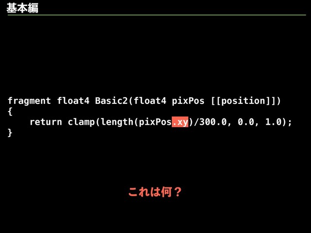 fragment float4 Basic2(float4 pixPos [[position]])
{
return clamp(length(pixPos.xy)/300.0, 0.0, 1.0);
}
جຊฤ
͜Ε͸Կʁ
