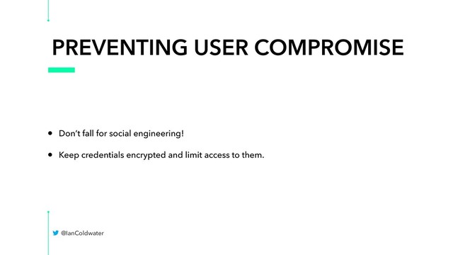 PREVENTING USER COMPROMISE
• Don’t fall for social engineering!
• Keep credentials encrypted and limit access to them.
@IanColdwater
