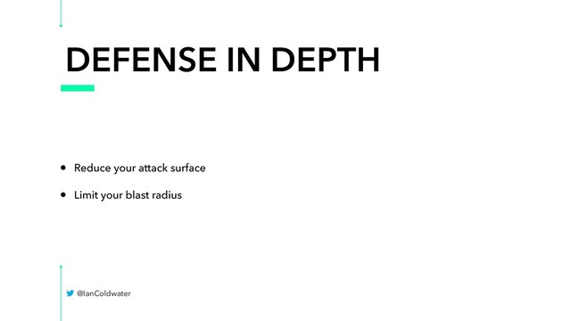 DEFENSE IN DEPTH
• Reduce your attack surface
• Limit your blast radius
@IanColdwater
