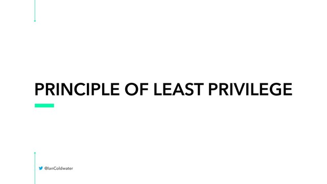 PRINCIPLE OF LEAST PRIVILEGE
@IanColdwater
