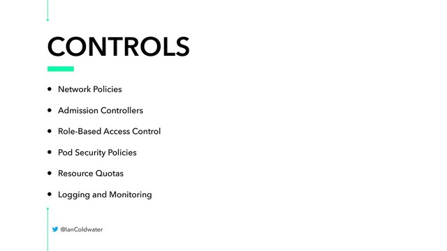 CONTROLS
• Network Policies
• Admission Controllers
• Role-Based Access Control
• Pod Security Policies
• Resource Quotas
• Logging and Monitoring
@IanColdwater
