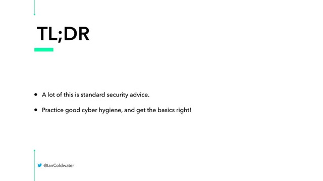 TL;DR
• A lot of this is standard security advice.
• Practice good cyber hygiene, and get the basics right!
@IanColdwater
