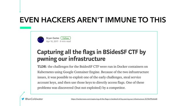EVEN HACKERS AREN'T IMMUNE TO THIS
@IanColdwater https://hackernoon.com/capturing-all-the-ﬂags-in-bsidessf-ctf-by-pwning-our-infrastructure-3570b99b4dd0
