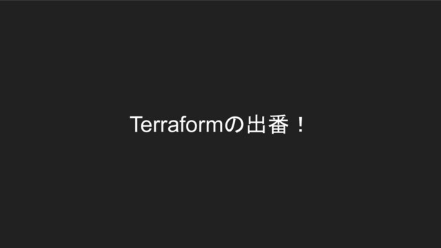 Terraformの出番！
