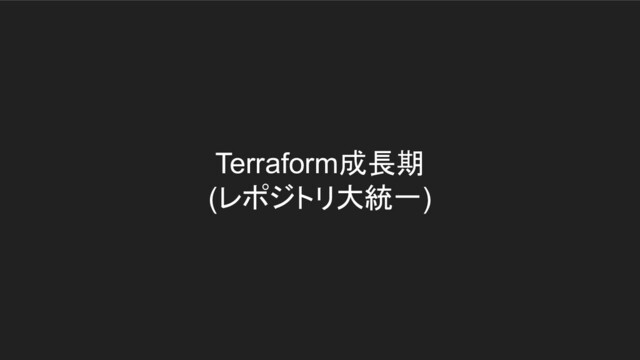 Terraform成長期
(レポジトリ大統一)
