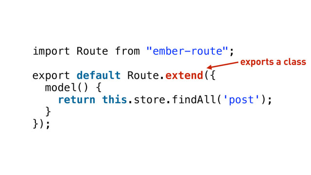 import Route from "ember-route";
export default Route.extend({
model() {
return this.store.findAll('post');
}
});
exports a class
