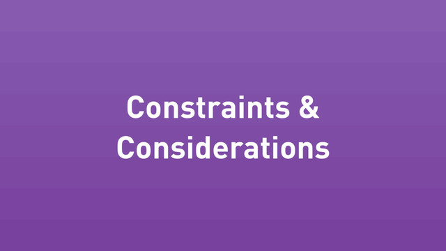 Constraints &
Considerations
