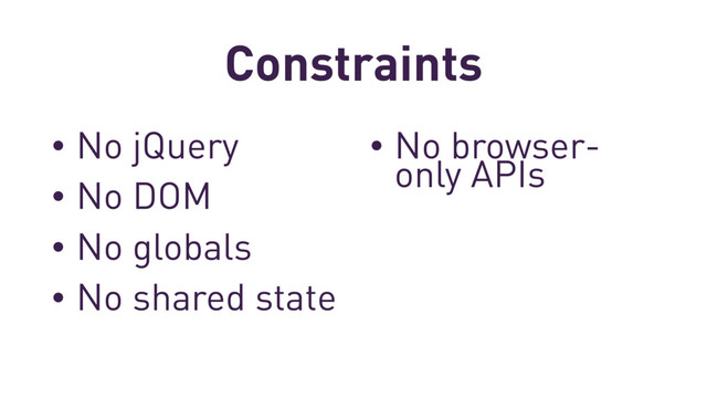 Constraints
• No jQuery
• No DOM
• No globals
• No shared state
• No browser-
only APIs
