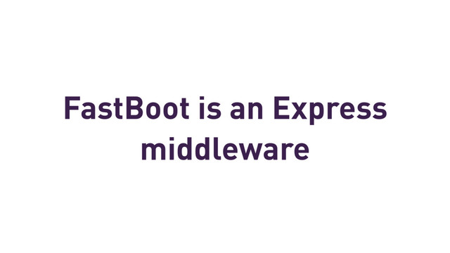 FastBoot is an Express
middleware
