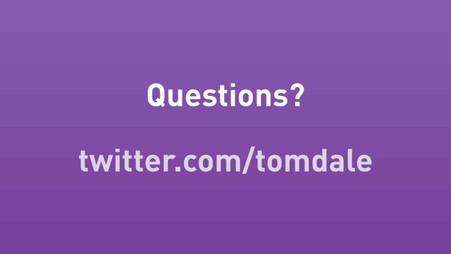Questions?
twitter.com/tomdale
