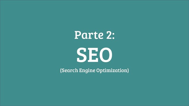 Parte 2:
SEO
(Search Engine Optimization)

