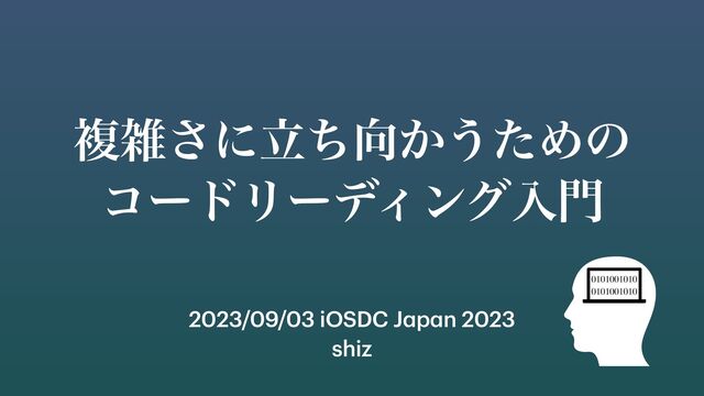2023/09/03 iOSDC J
a
p
a
n 2023
shiz
ෳࡶ͞ʹཱͪ޲͔͏ͨΊͷ
ίʔυϦʔσΟϯάೖ໳
01
010
0101
0
01
010
0101
0
