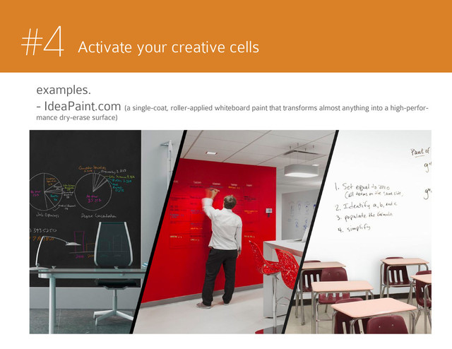 #4 Activate your creative cells
examples.
- IdeaPaint.com (a single-coat, roller-applied whiteboard paint that transforms almost anything into a high-perfor-
mance dry-erase surface)
