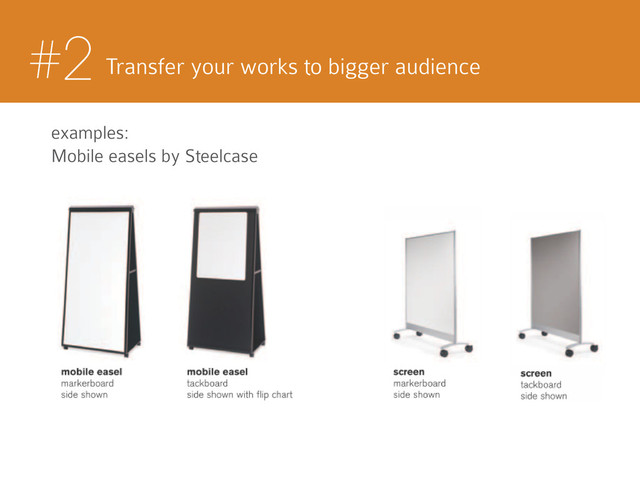 #2 Transfer your works to bigger audience
examples:
Mobile easels by Steelcase
