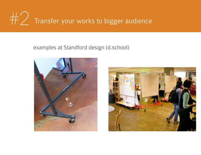 #2 Transfer your works to bigger audience
examples at Standford design (d.school)

