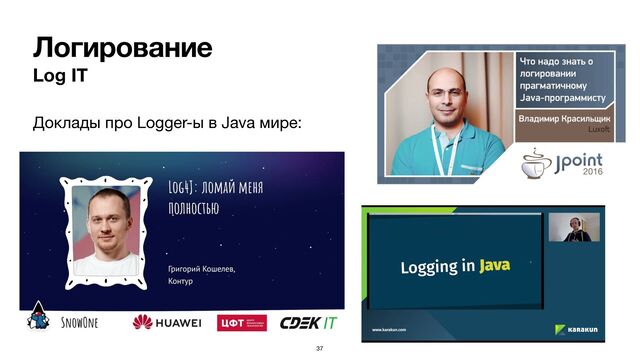 Логирование
Log IT
Доклады про Logger-ы в Java мире:

37
