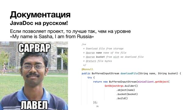 Документация
JavaDoc на русском!
Если позволяет проект, то лучше так, чем на уровне  
«My name is Sasha, I am from Russia»
71
