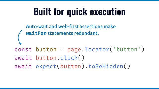 Built for quick execution
const button = page.locator('button')


await button.click()


await expect(button).toBeHidden()
Auto-wait and web-
fi
rst assertions make


waitFor statements redundant.
