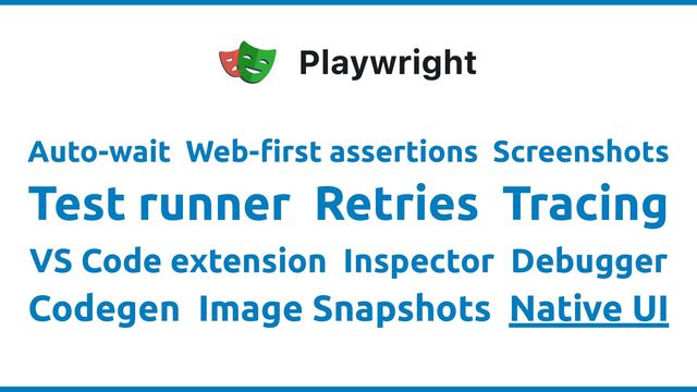 Auto-wait Web-
fi
rst assertions Screenshots


Test runner Retries Tracing


VS Code extension Inspector Debugger


Codegen Image Snapshots Native UI
