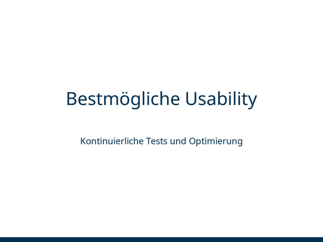 Bestmögliche Usability
Kontinuierliche Tests und Optimierung
