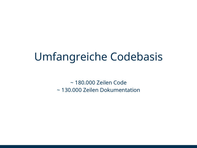 Umfangreiche Codebasis
~ 180.000 Zeilen Code
~ 130.000 Zeilen Dokumentation
