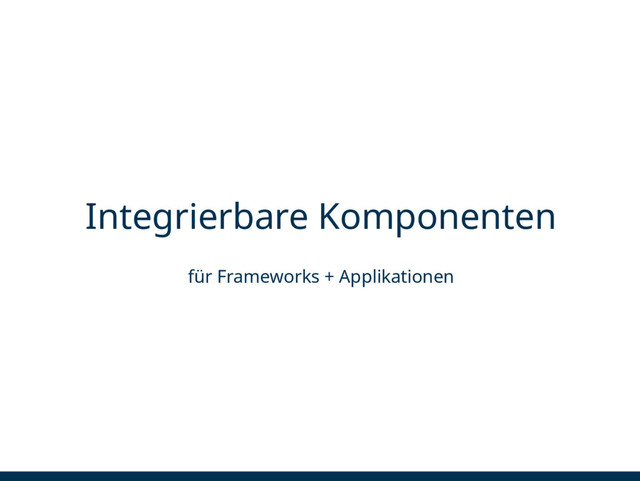 Integrierbare Komponenten
für Frameworks + Applikationen
