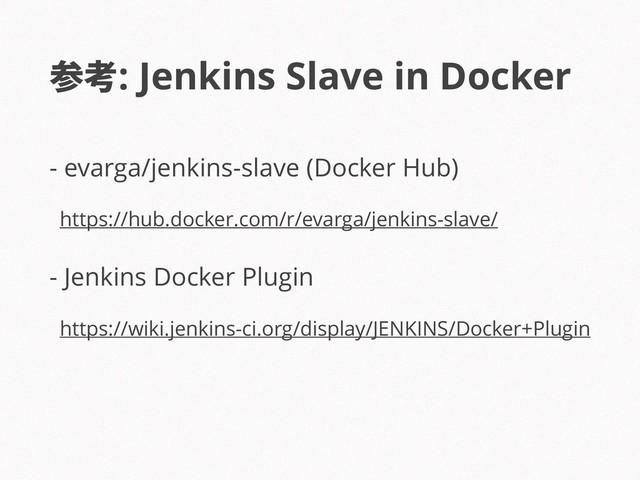 - evarga/jenkins-slave (Docker Hub)
https://hub.docker.com/r/evarga/jenkins-slave/
- Jenkins Docker Plugin
https://wiki.jenkins-ci.org/display/JENKINS/Docker+Plugin
参考: Jenkins Slave in Docker
