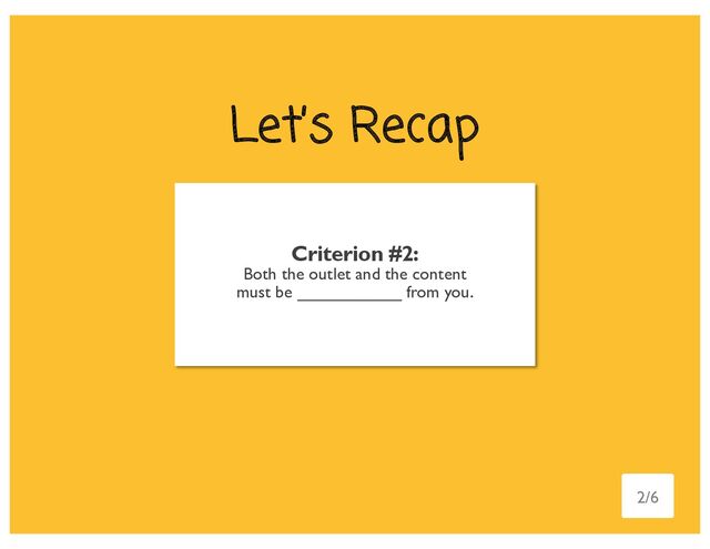 Let’s Recap
Criterion #2:
Both the outlet and the content
must be independent from you.
2/6
