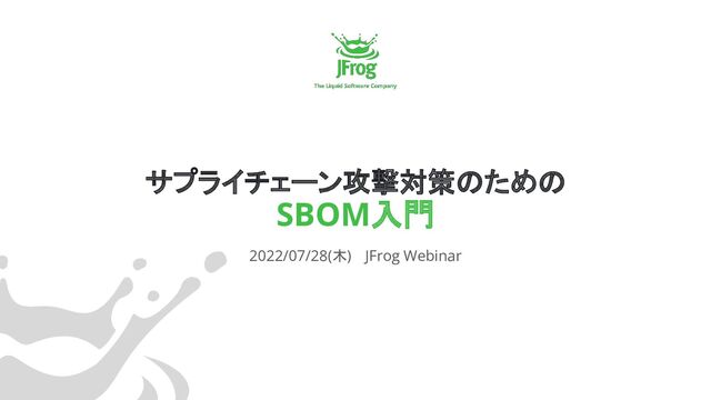 サプライチェーン攻撃対策のための
SBOM入門
2022/07/28(木) 　JFrog Webinar
