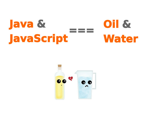 Java &
JavaScript
Oil &
Water
===
