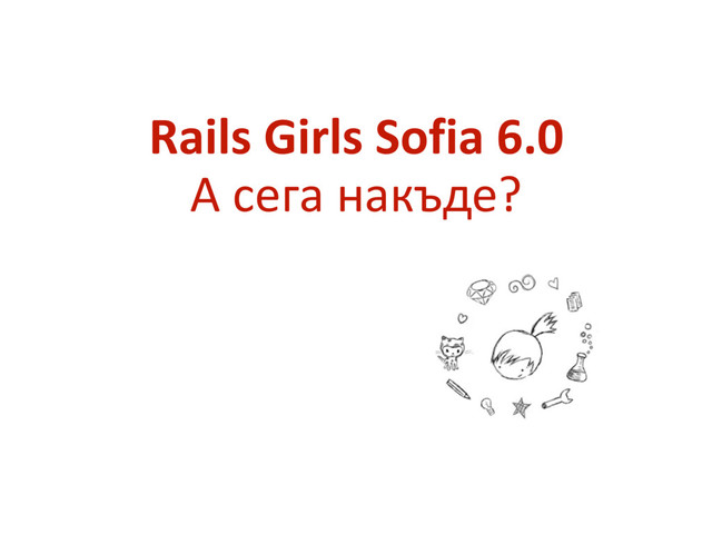 Rails	  Girls	  Sofia	  6.0 
А	  сега	  накъде?
