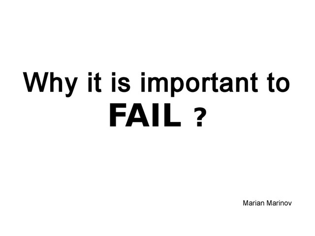 Why it is important to
FAIL ?
Marian Marinov
