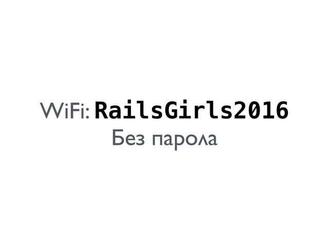 WiFi: RailsGirls2016 
Без парола
