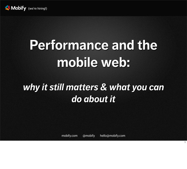 mobify.com @mobify hello@mobify.com
Performance and the
mobile web:
why it still matters & what you can
do about it
(we’re hiring!)
1

