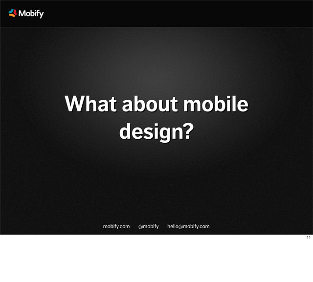 mobify.com @mobify hello@mobify.com
What about mobile
design?
11
