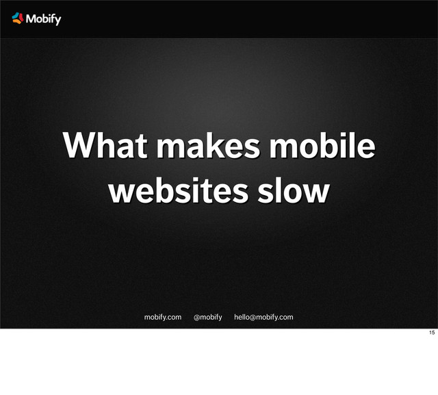 mobify.com @mobify hello@mobify.com
What makes mobile
websites slow
15
