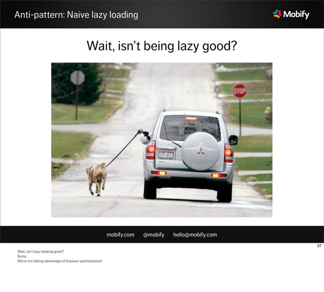 mobify.com @mobify hello@mobify.com
Anti-pattern: Naive lazy loading
Wait, isn’t being lazy good?
37
Wait, isn’t lazy-loading good?
Sorta.
We’re not taking advantage of browser optimizations!
