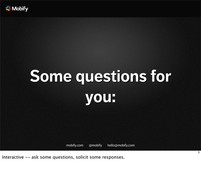 mobify.com @mobify hello@mobify.com
Some questions for
you:
5
Interactive -- ask some questions, solicit some responses.
