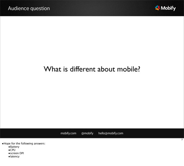 mobify.com @mobify hello@mobify.com
Audience question
What is different about mobile?
7
•Hope for the following answers:
•Battery
•CPU
•screen DPI
•latency
