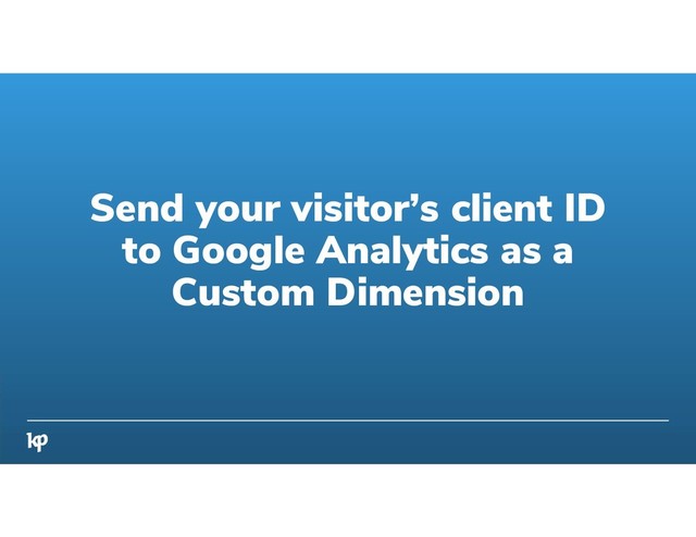 Send your visitor’s client ID
to Google Analytics as a
Custom Dimension
