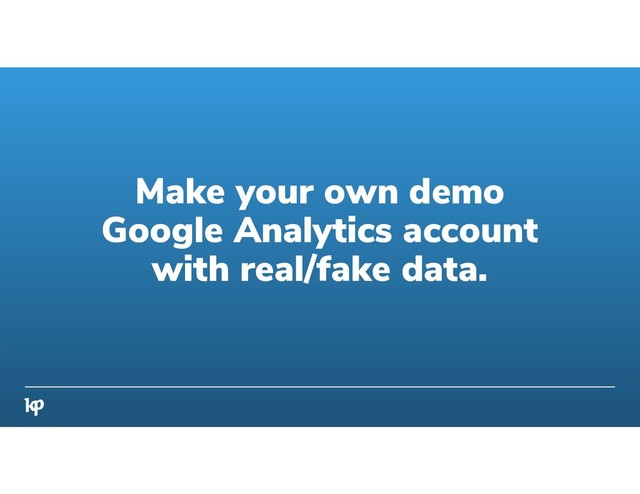 Make your own demo
Google Analytics account
with real/fake data.
