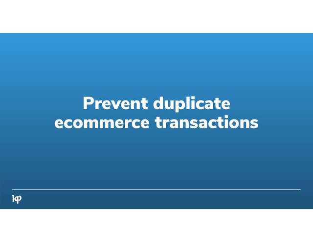 Prevent duplicate
ecommerce transactions
