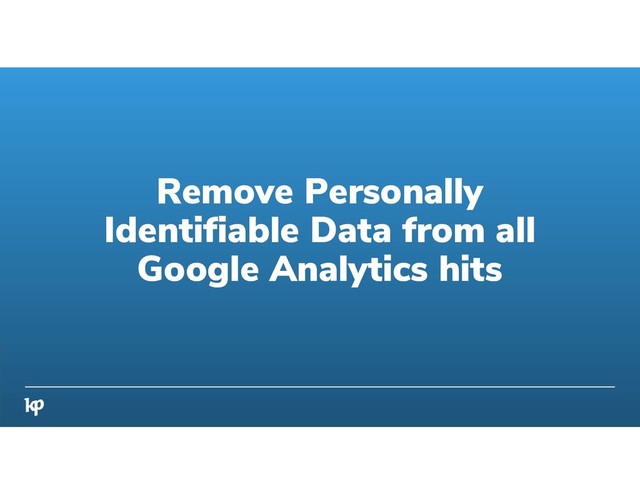 Remove Personally
Identifiable Data from all
Google Analytics hits
